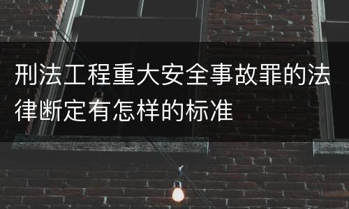 刑法工程重大安全事故罪的法律断定有怎样的标准