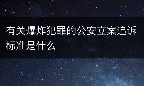 有关爆炸犯罪的公安立案追诉标准是什么