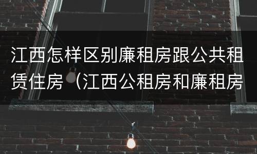 江西怎样区别廉租房跟公共租赁住房（江西公租房和廉租房能买吗）