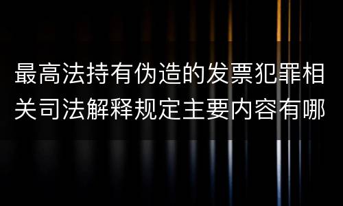 最高法持有伪造的发票犯罪相关司法解释规定主要内容有哪些