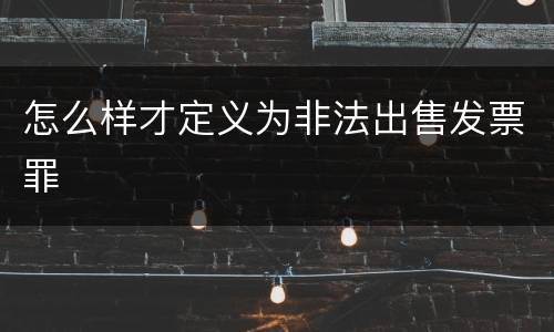 怎么样才定义为非法出售发票罪