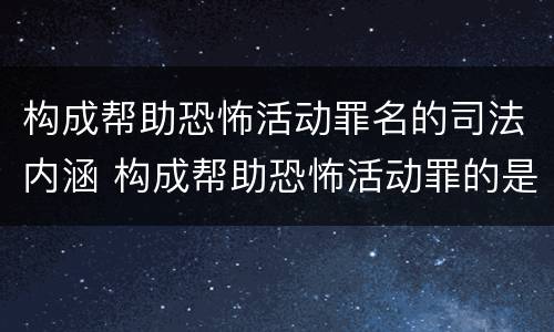 构成帮助恐怖活动罪名的司法内涵 构成帮助恐怖活动罪的是