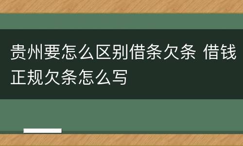 贵州要怎么区别借条欠条 借钱正规欠条怎么写