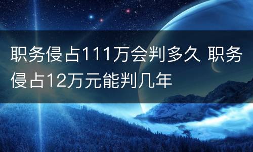 职务侵占111万会判多久 职务侵占12万元能判几年