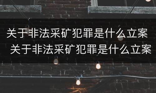 关于非法采矿犯罪是什么立案 关于非法采矿犯罪是什么立案条件