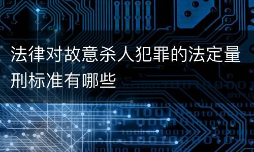 法律对故意杀人犯罪的法定量刑标准有哪些