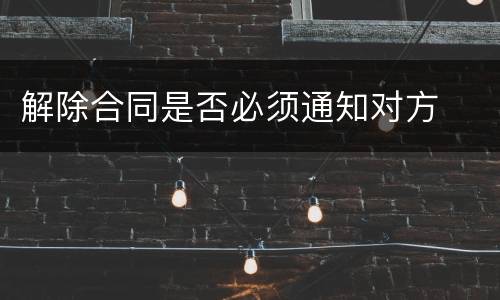 解除合同是否必须通知对方