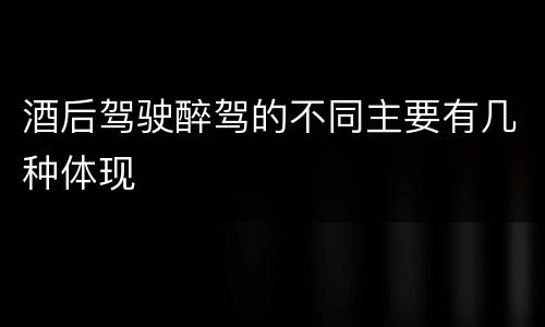 酒后驾驶醉驾的不同主要有几种体现