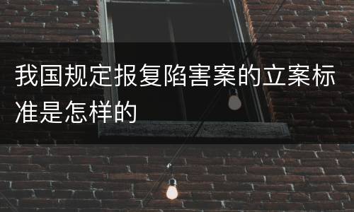 我国规定报复陷害案的立案标准是怎样的