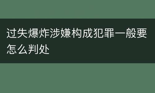 过失爆炸涉嫌构成犯罪一般要怎么判处
