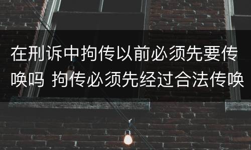 在刑诉中拘传以前必须先要传唤吗 拘传必须先经过合法传唤