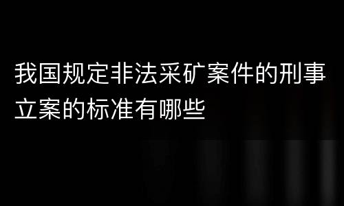 我国规定非法采矿案件的刑事立案的标准有哪些