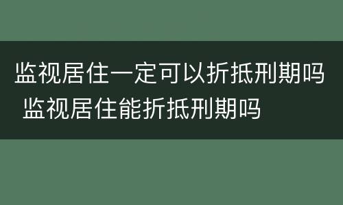 监视居住一定可以折抵刑期吗 监视居住能折抵刑期吗