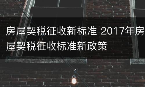 房屋契税征收新标准 2017年房屋契税征收标准新政策