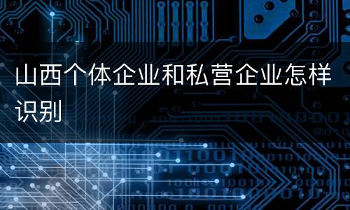 山西个体企业和私营企业怎样识别