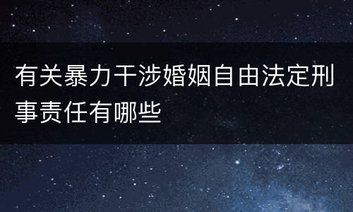 有关暴力干涉婚姻自由法定刑事责任有哪些