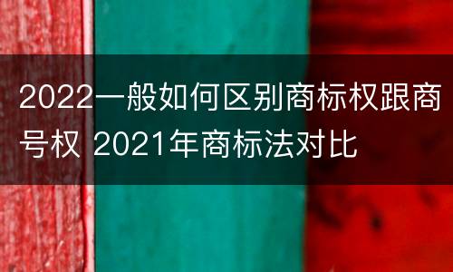 2022一般如何区别商标权跟商号权 2021年商标法对比
