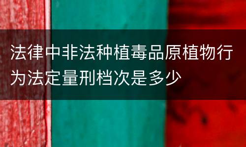 法律中非法种植毒品原植物行为法定量刑档次是多少