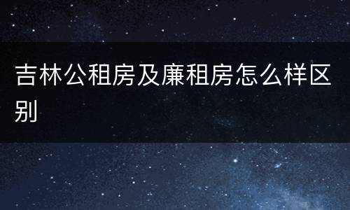 吉林公租房及廉租房怎么样区别