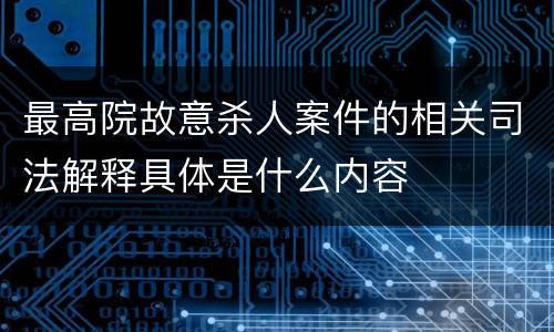 最高院故意杀人案件的相关司法解释具体是什么内容