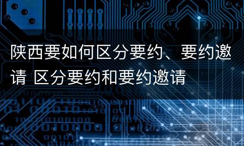陕西要如何区分要约、要约邀请 区分要约和要约邀请