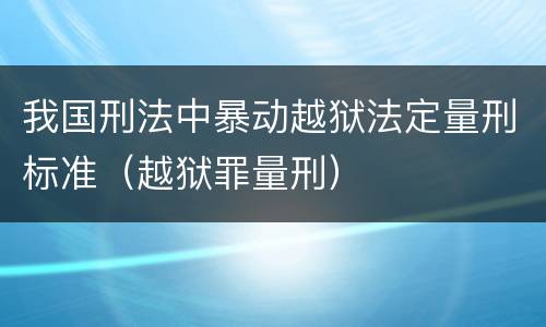 我国刑法中暴动越狱法定量刑标准（越狱罪量刑）