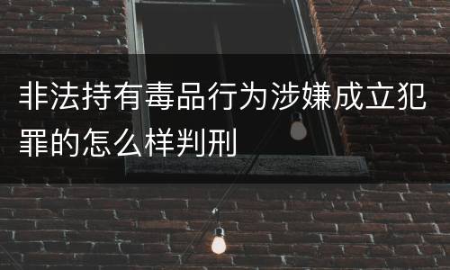 非法持有毒品行为涉嫌成立犯罪的怎么样判刑