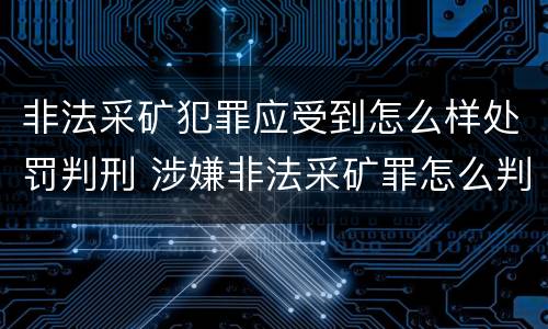 非法采矿犯罪应受到怎么样处罚判刑 涉嫌非法采矿罪怎么判刑
