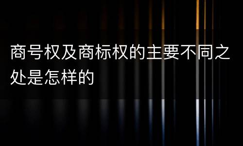 商号权及商标权的主要不同之处是怎样的
