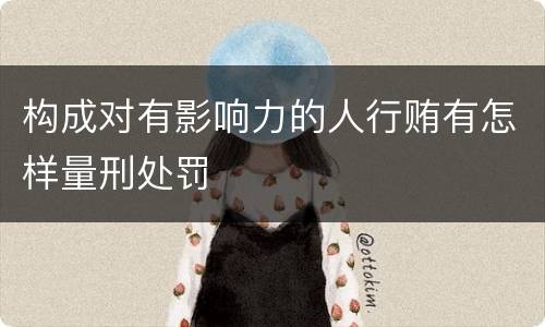 构成对有影响力的人行贿有怎样量刑处罚