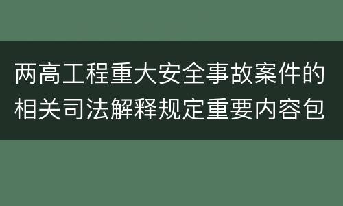 两高工程重大安全事故案件的相关司法解释规定重要内容包括什么