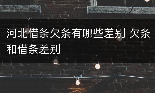 河北借条欠条有哪些差别 欠条和借条差别
