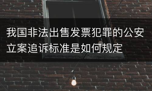 我国非法出售发票犯罪的公安立案追诉标准是如何规定