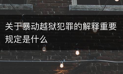 关于暴动越狱犯罪的解释重要规定是什么