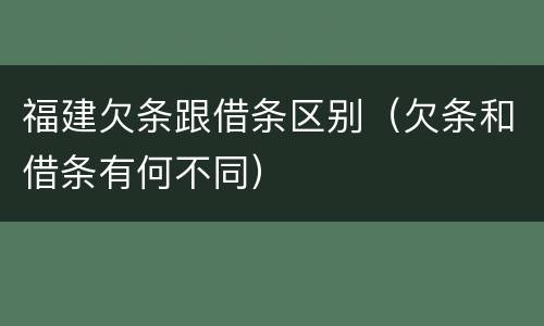 福建欠条跟借条区别（欠条和借条有何不同）