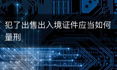 犯了出售出入境证件应当如何量刑