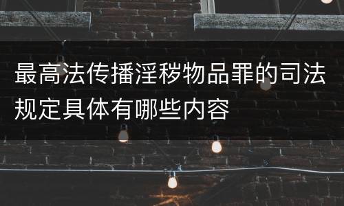 最高法传播淫秽物品罪的司法规定具体有哪些内容