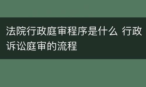 法院行政庭审程序是什么 行政诉讼庭审的流程