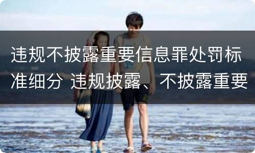违规不披露重要信息罪处罚标准细分 违规披露、不披露重要信息罪的罚金