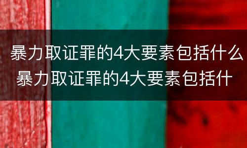 暴力取证罪的4大要素包括什么 暴力取证罪的4大要素包括什么意思