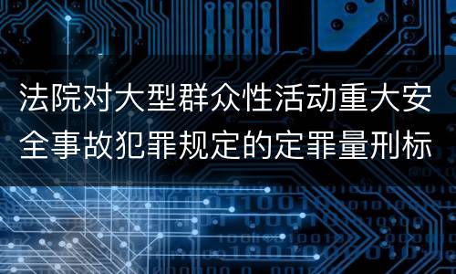 法院对大型群众性活动重大安全事故犯罪规定的定罪量刑标准是多少
