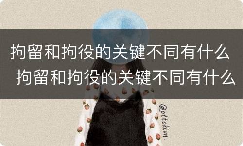 拘留和拘役的关键不同有什么 拘留和拘役的关键不同有什么影响