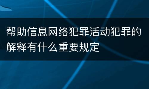 帮助信息网络犯罪活动犯罪的解释有什么重要规定