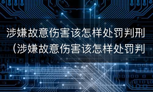 涉嫌故意伤害该怎样处罚判刑（涉嫌故意伤害该怎样处罚判刑多少年）