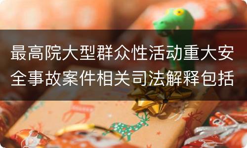 最高院大型群众性活动重大安全事故案件相关司法解释包括哪些重要规定