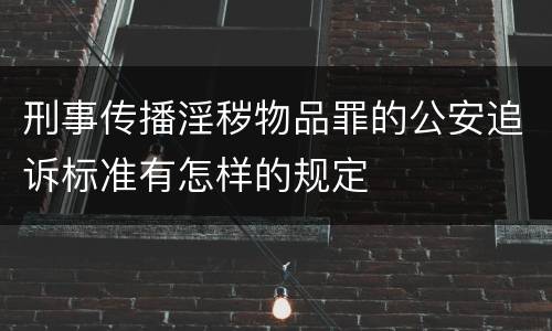 刑事传播淫秽物品罪的公安追诉标准有怎样的规定
