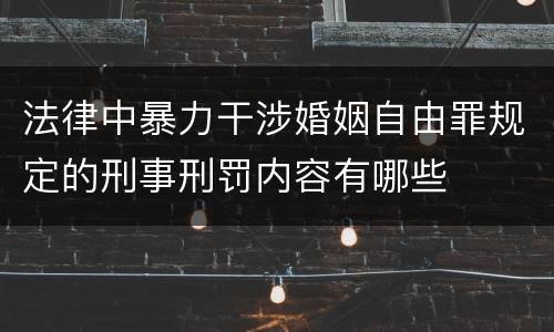 法律中暴力干涉婚姻自由罪规定的刑事刑罚内容有哪些