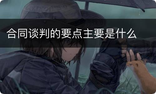 合同谈判的要点主要是什么