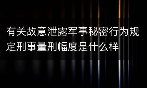 有关故意泄露军事秘密行为规定刑事量刑幅度是什么样