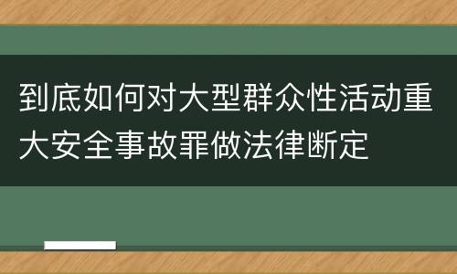 到底如何对大型群众性活动重大安全事故罪做法律断定